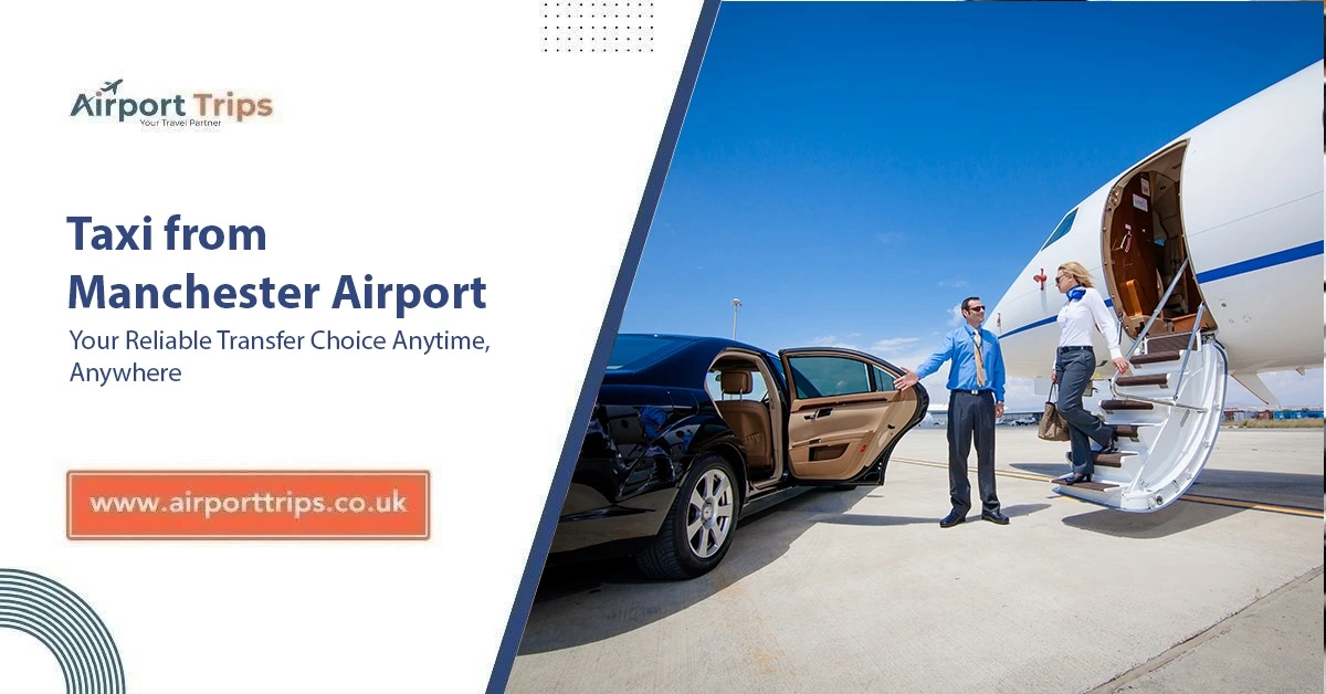 Taxi from Manchester Airport: Your Reliable Transfer Choice Anytime, Anywhere