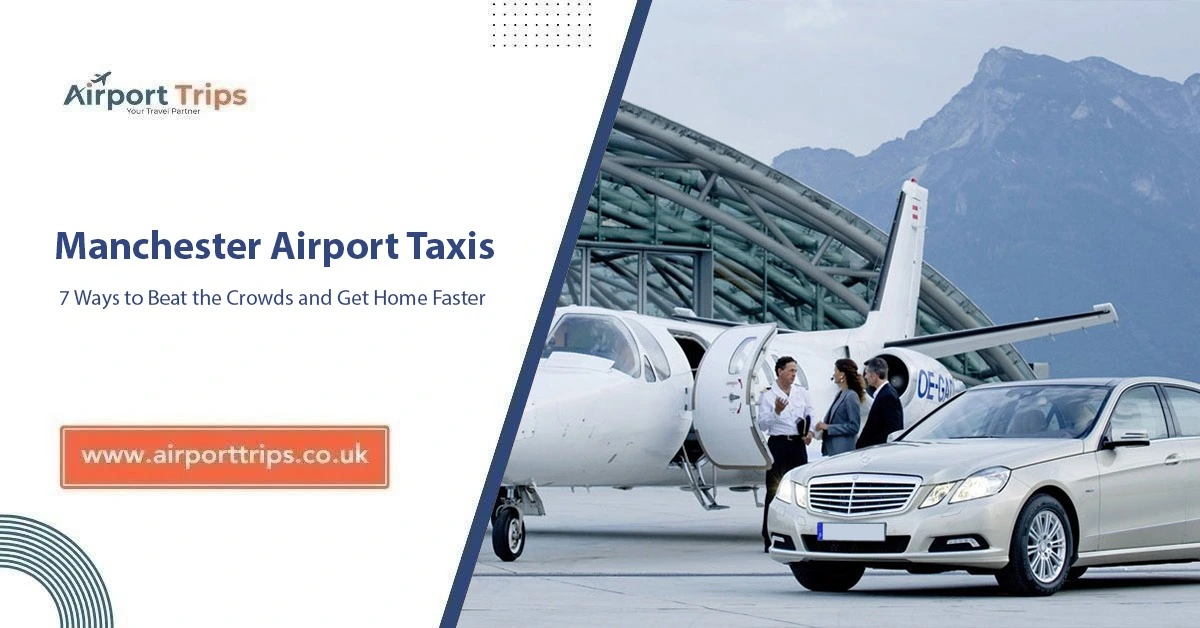 Manchester Airport Taxis: 7 Ways to Beat the Crowds and Get Home Faster