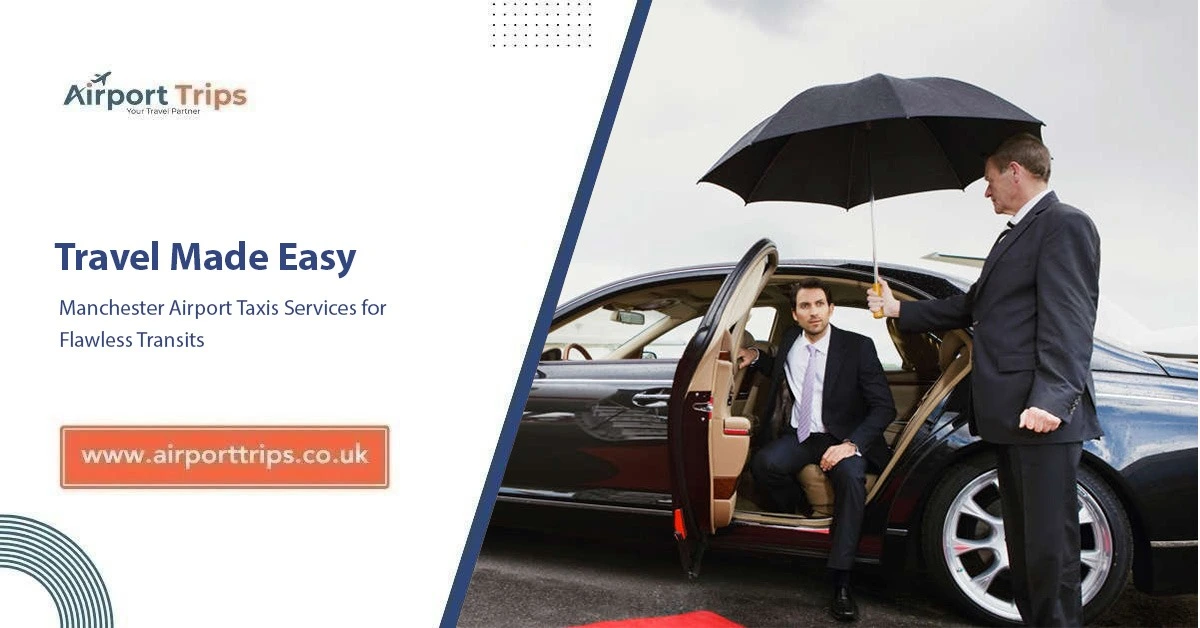 Travel Made Easy: Manchester Airport Taxis Services for Flawless Transits